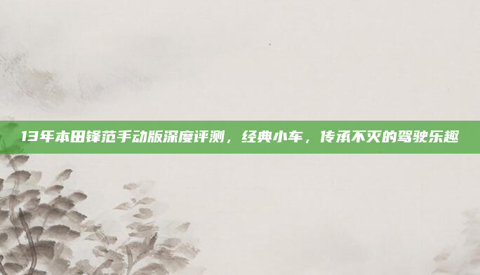 13年本田锋范手动版深度评测，经典小车，传承不灭的驾驶乐趣