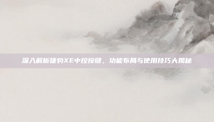 深入解析捷豹XE中控按键，功能布局与使用技巧大揭秘