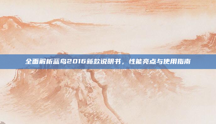 全面解析蓝鸟2016新款说明书，性能亮点与使用指南