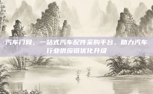 汽车门网，一站式汽车配件采购平台，助力汽车行业供应链优化升级