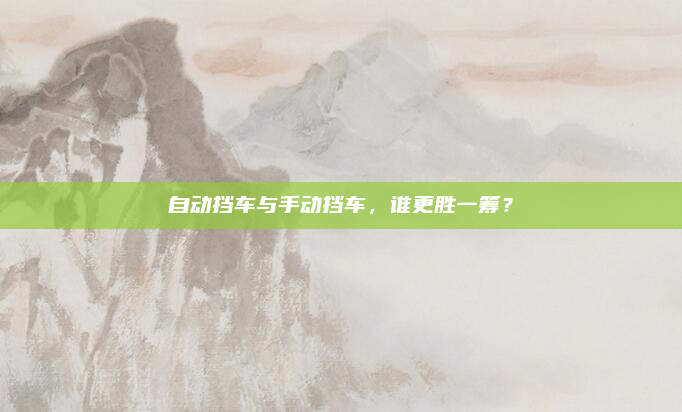 自动挡车与手动挡车，谁更胜一筹？