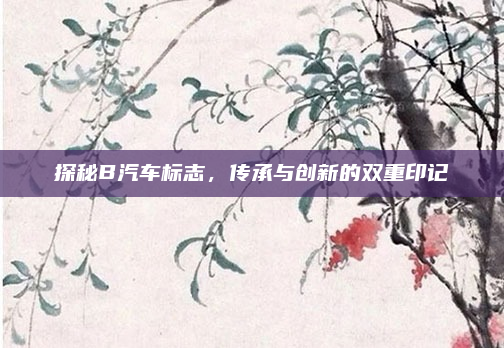 探秘B汽车标志，传承与创新的双重印记