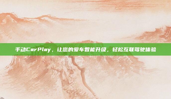 手动CarPlay，让您的爱车智能升级，轻松互联驾驶体验