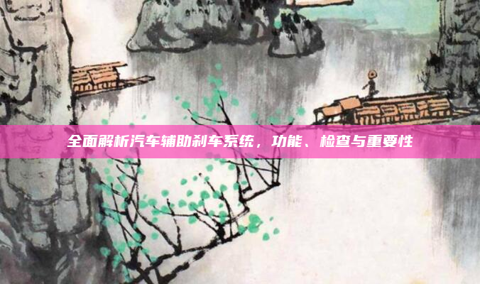 全面解析汽车辅助刹车系统，功能、检查与重要性