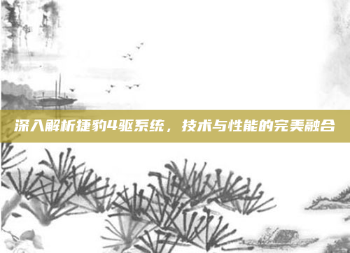 深入解析捷豹4驱系统，技术与性能的完美融合