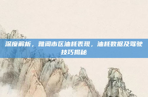 深度解析，雅阁市区油耗表现，油耗数据及驾驶技巧揭秘