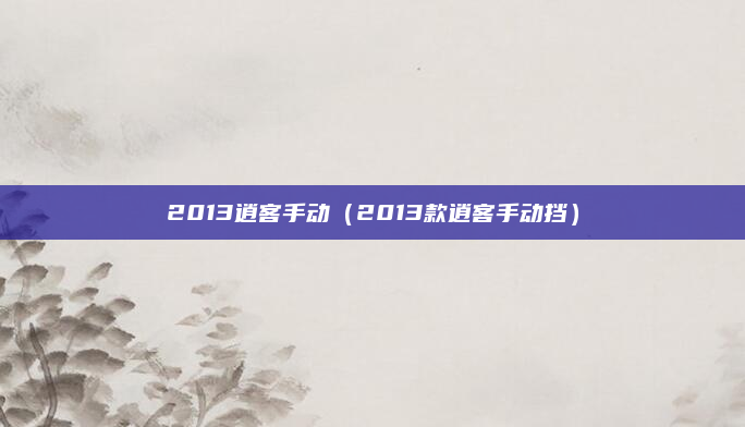 2013逍客手动(2013款逍客手动挡)