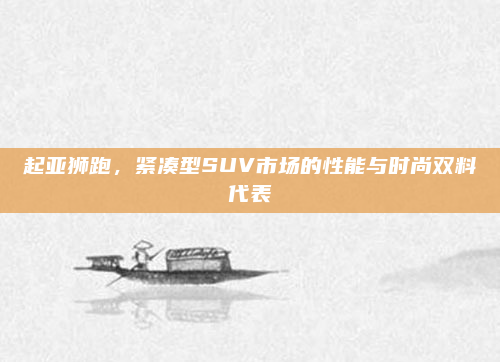 起亚狮跑，紧凑型SUV市场的性能与时尚双料代表