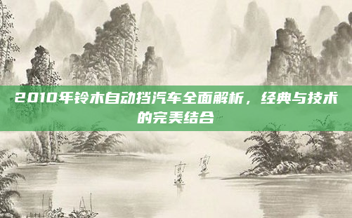 2010年铃木自动挡汽车全面解析,经典与技术的完美结合