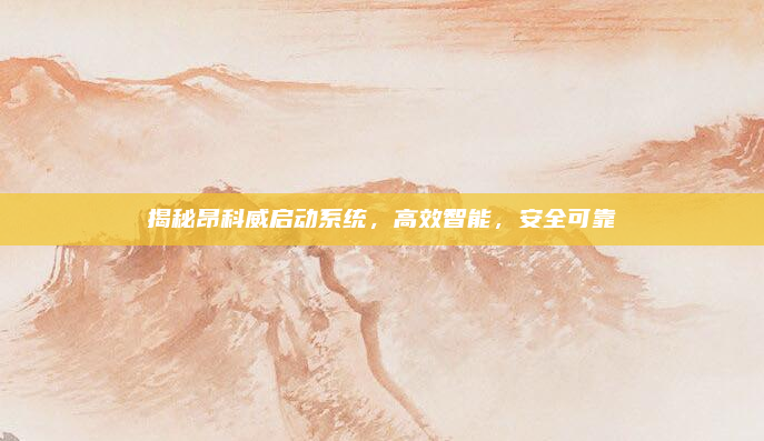 揭秘昂科威启动系统,高效智能,安全可靠