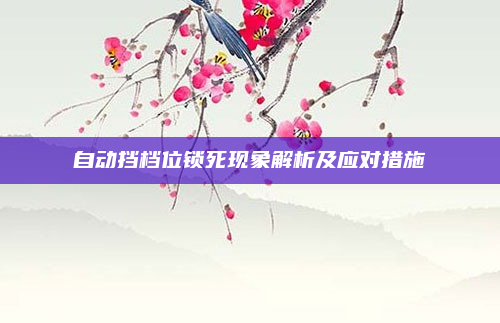 自动挡档位锁死现象解析及应对措施