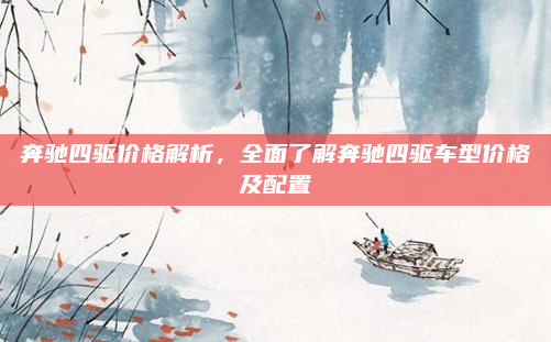 奔驰四驱价格解析,全面了解奔驰四驱车型价格及配置