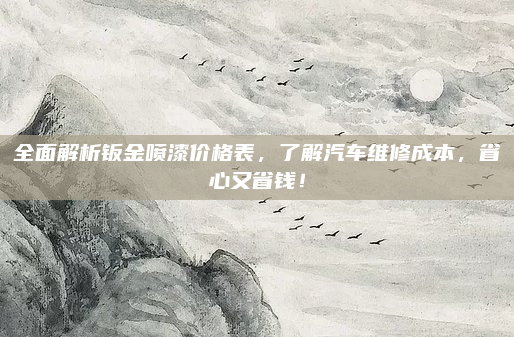 全面解析钣金喷漆价格表,了解汽车维修成本,省心又省钱!