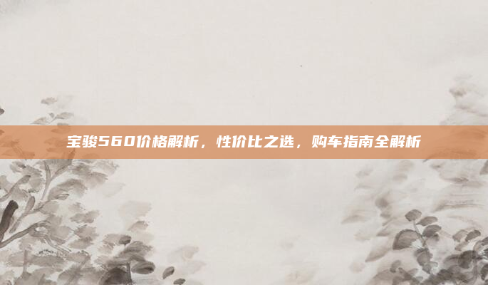 宝骏560价格解析,性价比之选,购车指南全解析