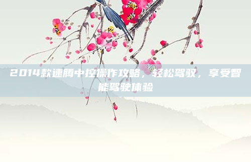 2014款速腾中控操作攻略,轻松驾驭,享受智能驾驶体验