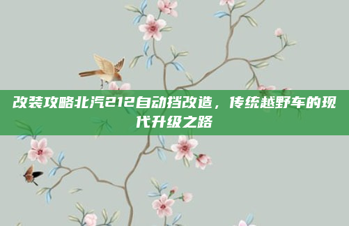 改装攻略北汽212自动挡改造,传统越野车的现代升级之路