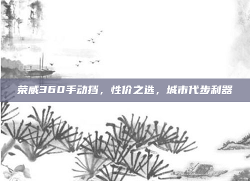 荣威360手动挡,性价之选,城市代步利器