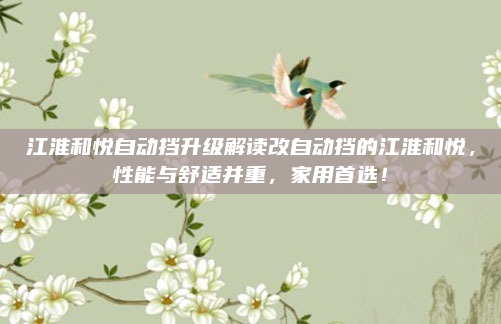 江淮和悦自动挡升级解读改自动挡的江淮和悦,性能与舒适并重,家用首选!