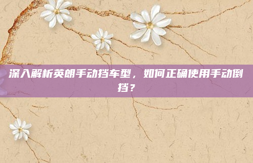 深入解析英朗手动挡车型,如何正确使用手动倒挡?