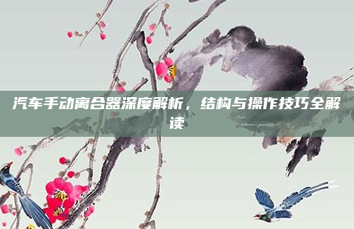 汽车手动离合器深度解析，结构与操作技巧全解读