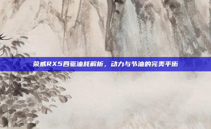 荣威RX5四驱油耗解析,动力与节油的完美平衡