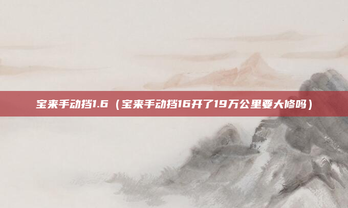 宝来手动挡1.6(宝来手动挡16开了19万公里要大修吗)