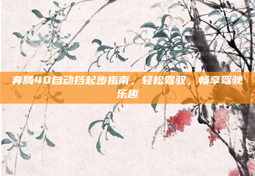 奔腾40自动挡起步指南,轻松驾驭,畅享驾驶乐趣