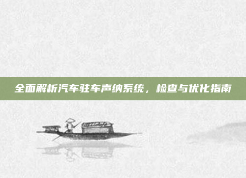 全面解析汽车驻车声纳系统，检查与优化指南