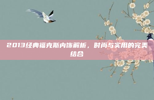 2013经典福克斯内饰解析,时尚与实用的完美结合