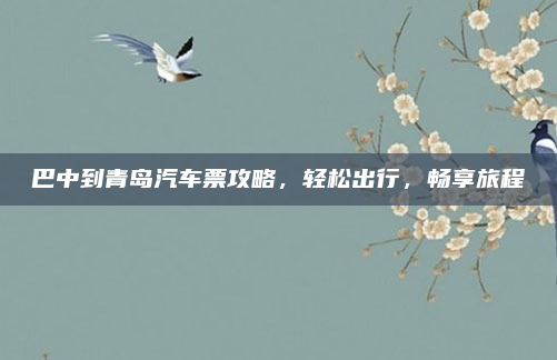 巴中到青岛汽车票攻略，轻松出行，畅享旅程