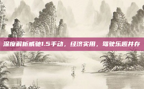 深度解析威驰1.5手动，经济实用，驾驶乐趣并存