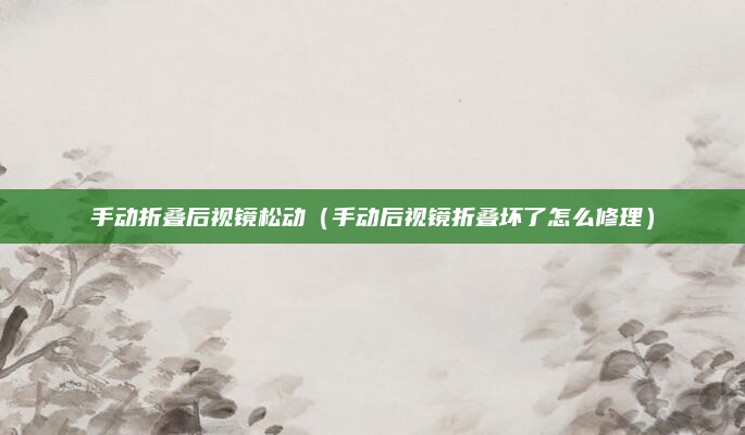 手动折叠后视镜松动（手动后视镜折叠坏了怎么修理）