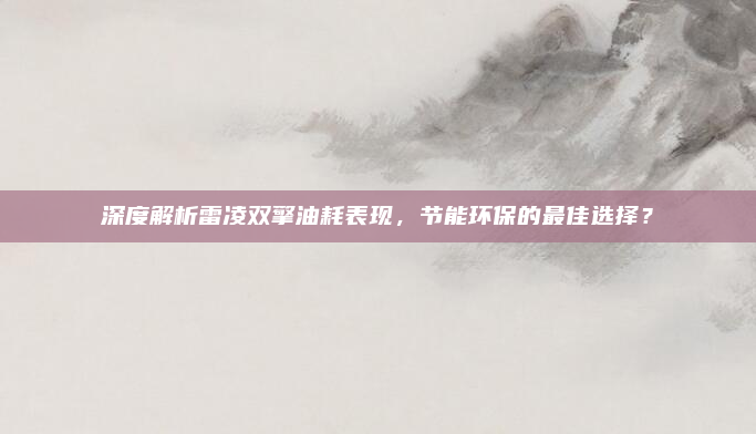 深度解析雷凌双擎油耗表现，节能环保的最佳选择？