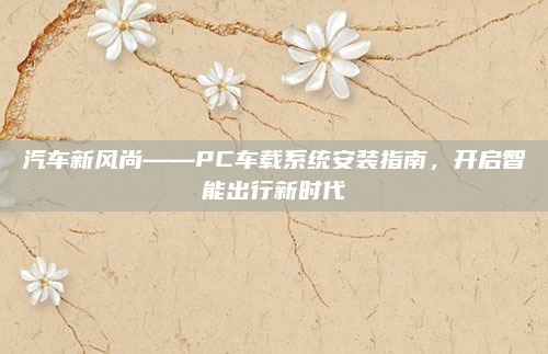汽车新风尚——PC车载系统安装指南，开启智能出行新时代