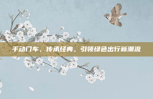 手动门车，传承经典，引领绿色出行新潮流