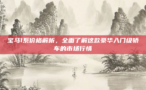 宝马1系价格解析,全面了解这款豪华入门级轿车的市场行情