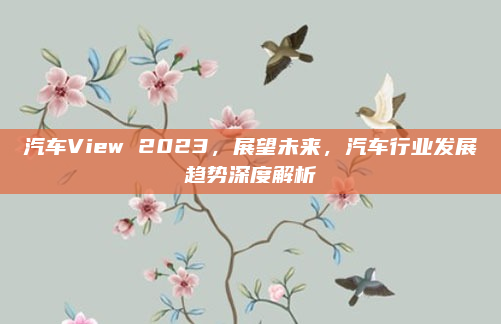 汽车View 2023，展望未来，汽车行业发展趋势深度解析