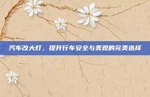 汽车改大灯，提升行车安全与美观的完美选择