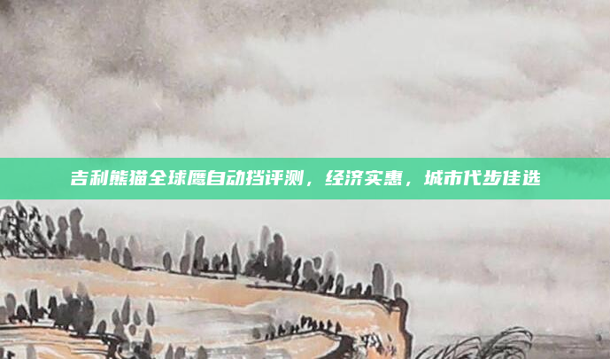 吉利熊猫全球鹰自动挡评测，经济实惠，城市代步佳选