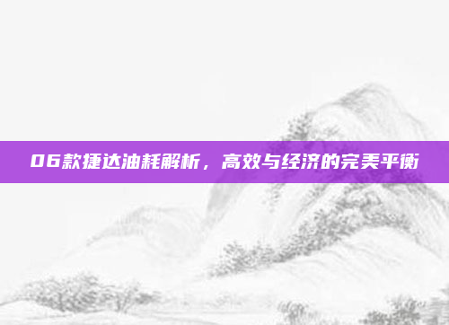 06款捷达油耗解析，高效与经济的完美平衡