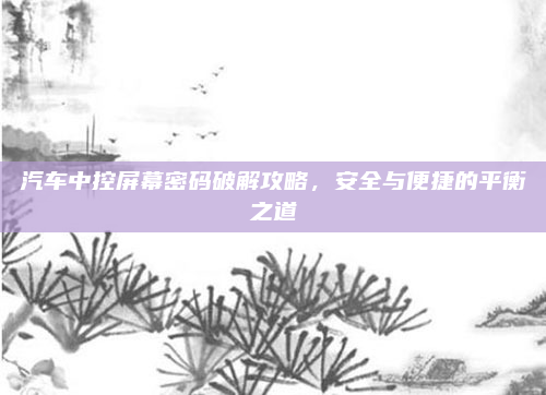 汽车中控屏幕密码破解攻略,安全与便捷的平衡之道