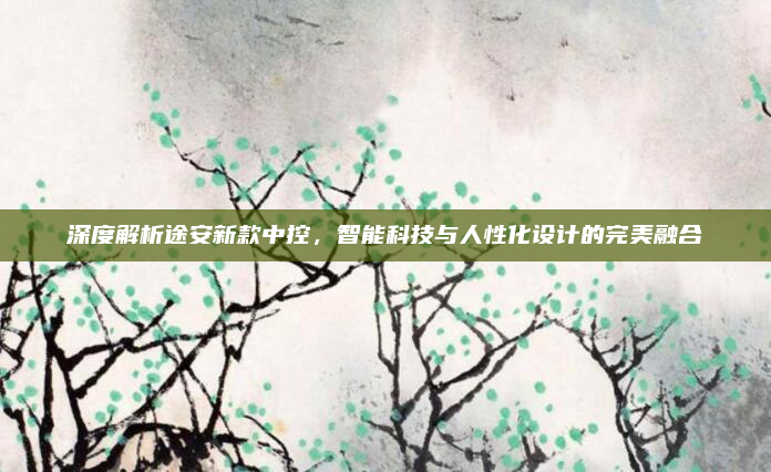 深度解析途安新款中控,智能科技与人性化设计的完美融合