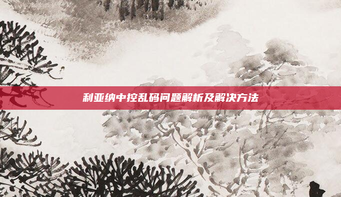 利亚纳中控乱码问题解析及解决方法