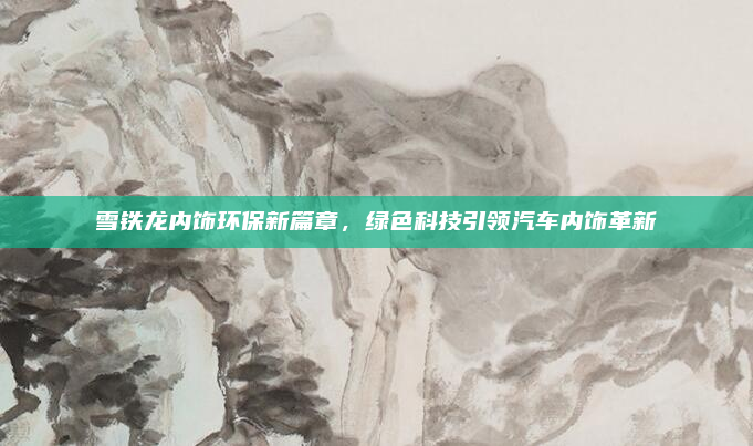 雪铁龙内饰环保新篇章，绿色科技引领汽车内饰革新