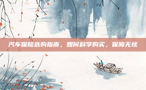 汽车保险选购指南，如何科学购买，保障无忧