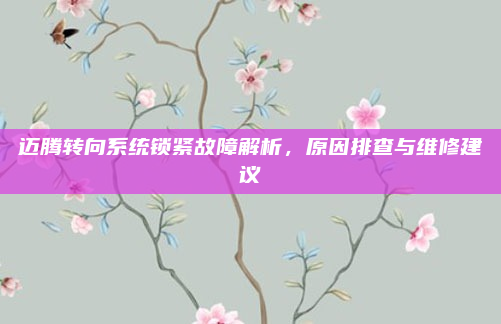 迈腾转向系统锁紧故障解析,原因排查与维修建议