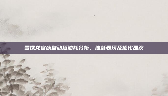 雪铁龙富康自动挡油耗分析,油耗表现及优化建议
