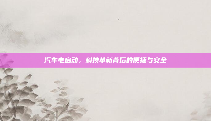 汽车电启动，科技革新背后的便捷与安全