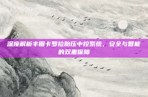 深度解析丰田卡罗拉胎压中控系统,安全与智能的双重保障