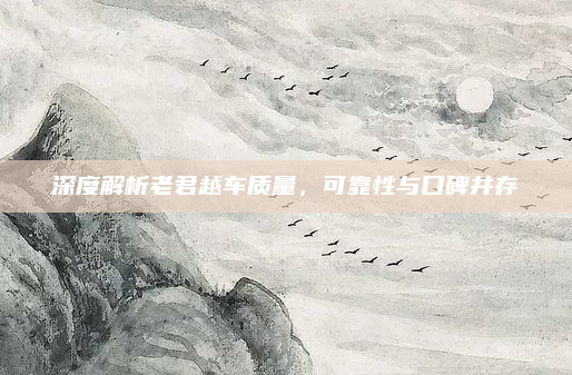 深度解析老君越车质量,可靠性与口碑并存